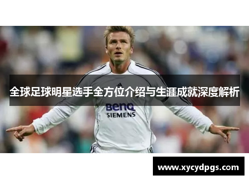 全球足球明星选手全方位介绍与生涯成就深度解析