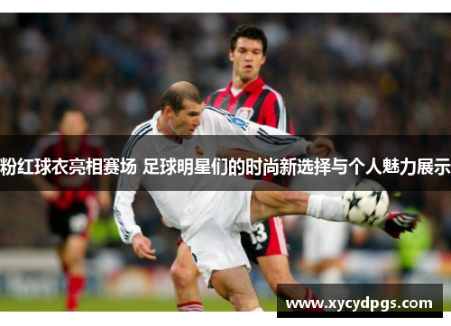 粉红球衣亮相赛场 足球明星们的时尚新选择与个人魅力展示