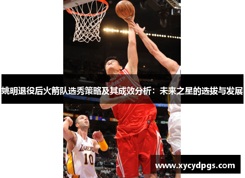 姚明退役后火箭队选秀策略及其成效分析：未来之星的选拔与发展
