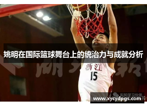 姚明在国际篮球舞台上的统治力与成就分析