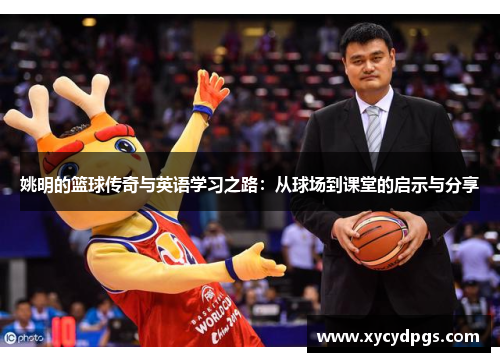 姚明的篮球传奇与英语学习之路：从球场到课堂的启示与分享