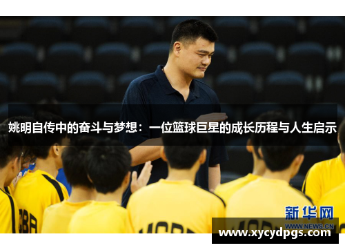 姚明自传中的奋斗与梦想：一位篮球巨星的成长历程与人生启示