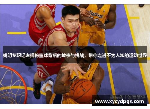 姚明专职记者揭秘篮球背后的故事与挑战，带你走进不为人知的运动世界