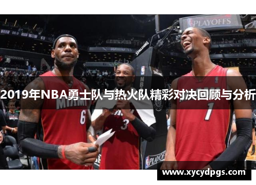 2019年NBA勇士队与热火队精彩对决回顾与分析