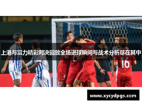 上港与富力精彩对决回放全场进球瞬间与战术分析尽在其中