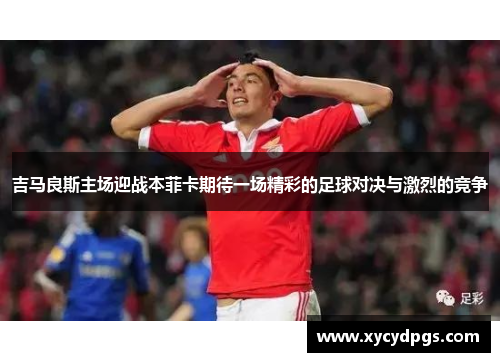 吉马良斯主场迎战本菲卡期待一场精彩的足球对决与激烈的竞争